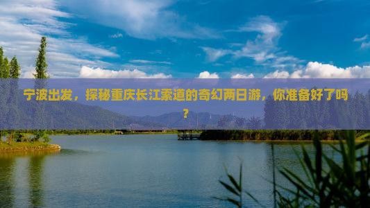 宁波出发，探秘重庆长江索道的奇幻两日游，你准备好了吗？