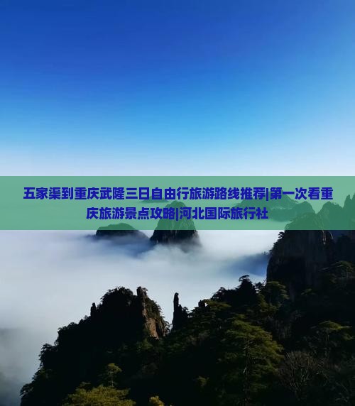 五家渠到重庆武隆三日自由行旅游路线推荐|第一次看重庆旅游景点攻略|河北国际旅行社