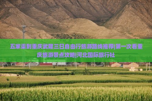 五家渠到重庆武隆三日自由行旅游路线推荐|第一次看重庆旅游景点攻略|河北国际旅行社