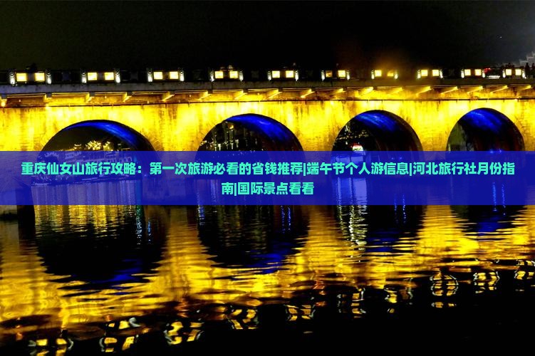 重庆仙女山旅行攻略：第一次旅游必看的省钱推荐|端午节个人游信息|河北旅行社月份指南|国际景点看看