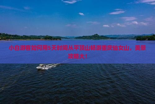 小白游客如何用5天时间从平顶山畅游重庆仙女山，美景攻略大！