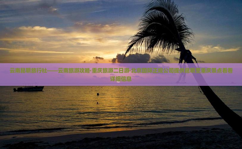 云南昆明旅行社——云南旅游攻略·重庆旅游二日游·北京国际正规公司提供昆明至重庆景点看看详细信息