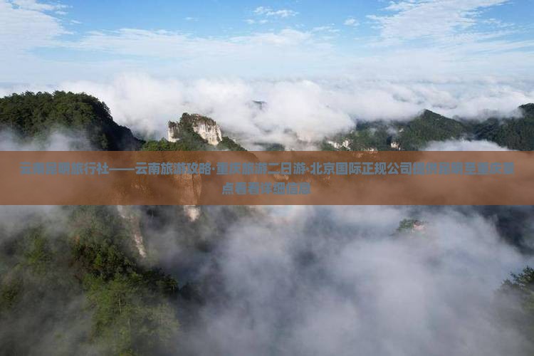 云南昆明旅行社——云南旅游攻略·重庆旅游二日游·北京国际正规公司提供昆明至重庆景点看看详细信息