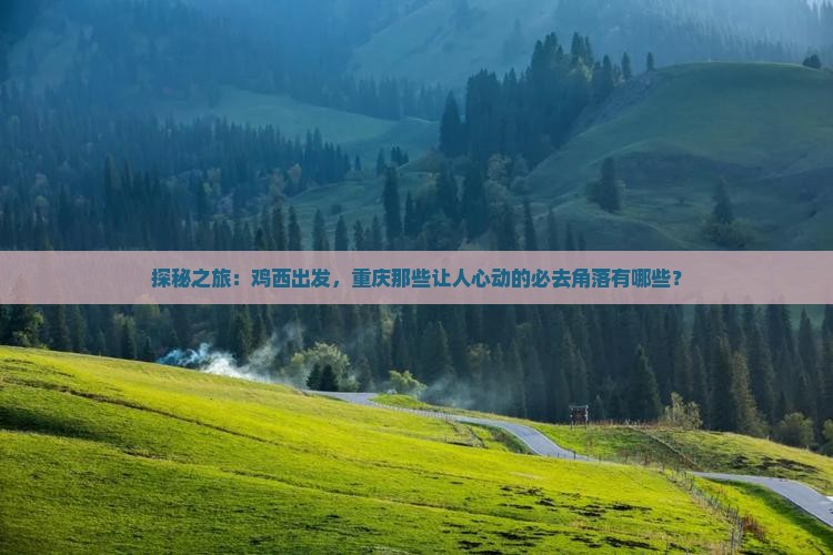 探秘之旅：鸡西出发，重庆那些让人心动的必去角落有哪些？