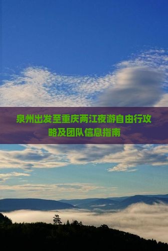 泉州出发至重庆两江夜游自由行攻略及团队信息指南