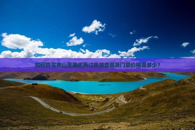 如何购买黄山至重庆两江夜游套票及门票价格是多少？