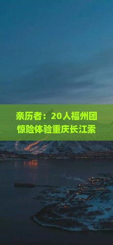 亲历者：20人福州团惊险体验重庆长江索道，刺激or浪漫？