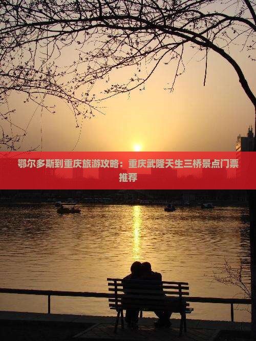 鄂尔多斯到重庆旅游攻略：重庆武隆天生三桥景点门票推荐