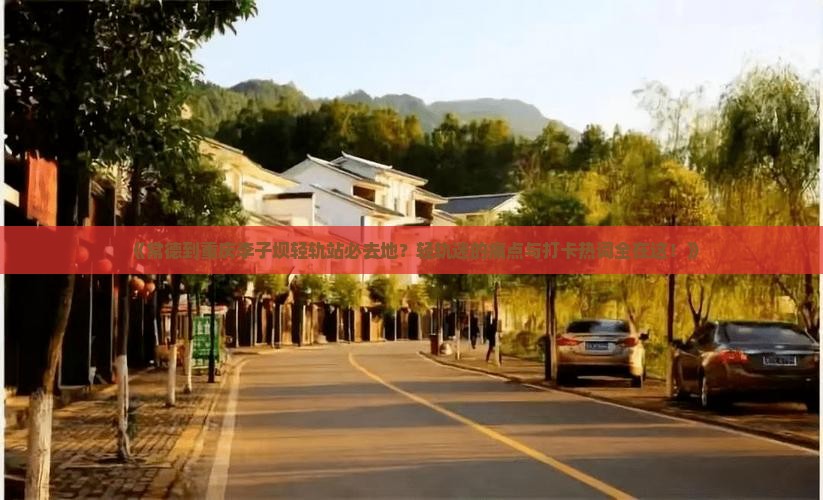 《常德到重庆李子坝轻轨站必去地？轻轨迷的痛点与打卡热词全在这！》