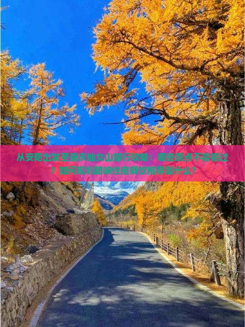 从安阳出发至重庆仙女山旅行攻略：哪些景点不容错过？如何规划路峡住宿餐饮推荐是什么？