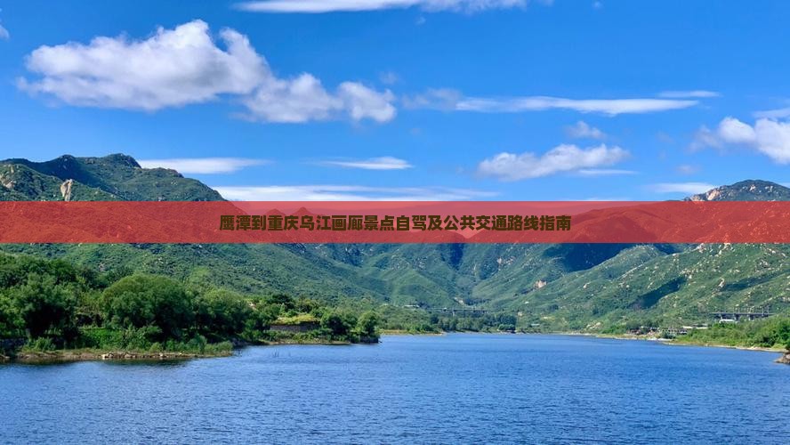 鹰潭到重庆乌江画廊景点自驾及公共交通路线指南