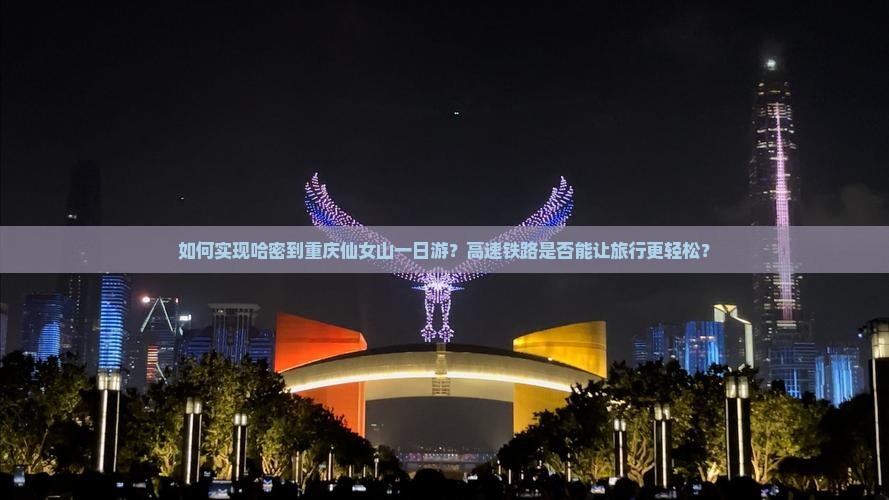 如何实现哈密到重庆仙女山一日游？高速铁路是否能让旅行更轻松？