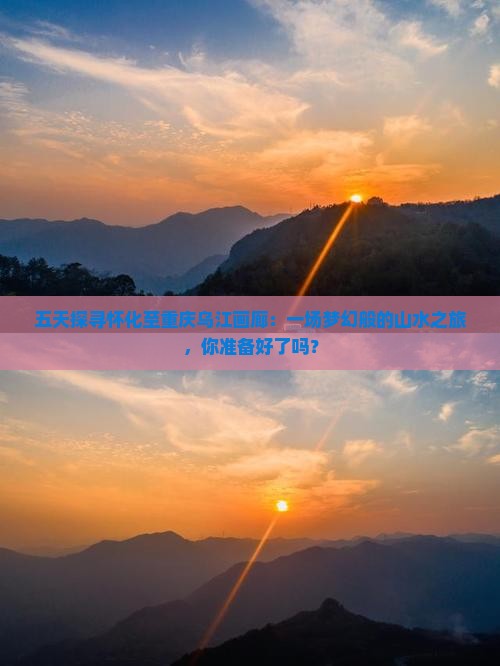 五天探寻怀化至重庆乌江画廊：一场梦幻般的山水之旅，你准备好了吗？