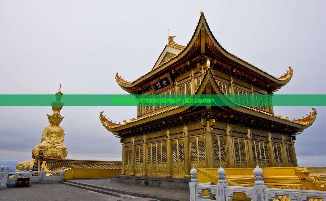 如何规划从拉萨到重庆的团体旅游行程及必备攻略？