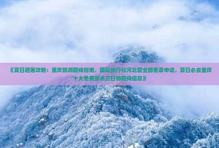 《夏日避暑攻略：重庆旅游路线指南，国际旅行社河北营业部免票申请，夏日必去重庆十大免费景点三日游路线信息》