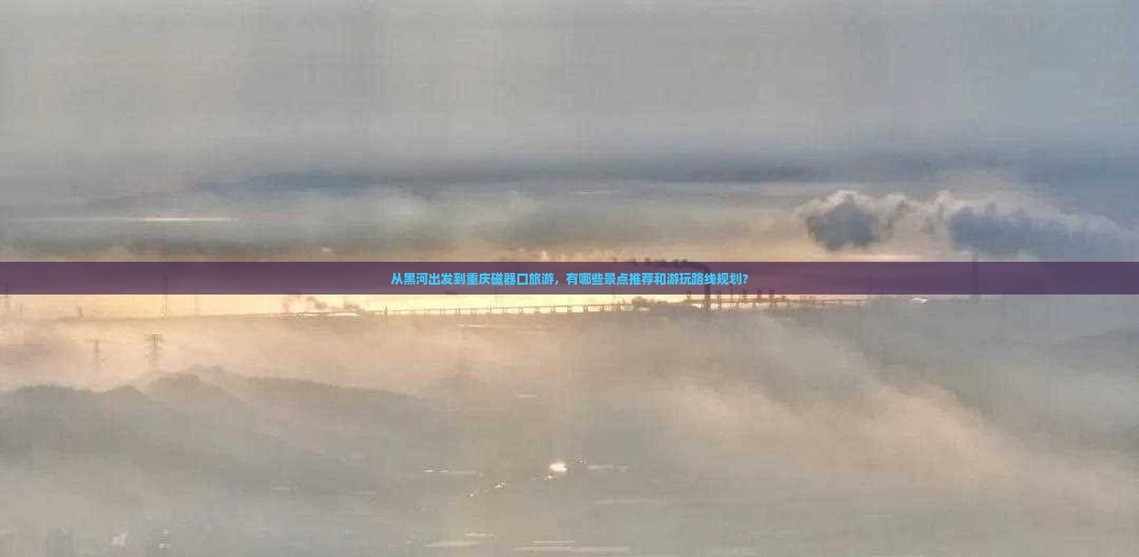 从黑河出发到重庆磁器口旅游，有哪些景点推荐和游玩路线规划？