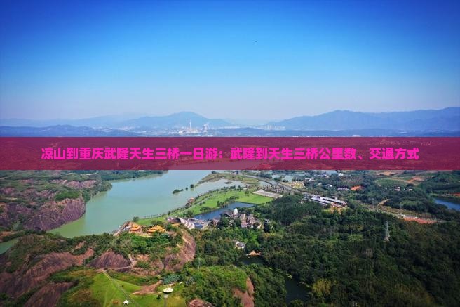 凉山到重庆武隆天生三桥一日游：武隆到天生三桥公里数、交通方式
