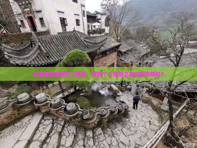 从崇左到重庆长江索道，我的个人冒险之旅会有多精彩？