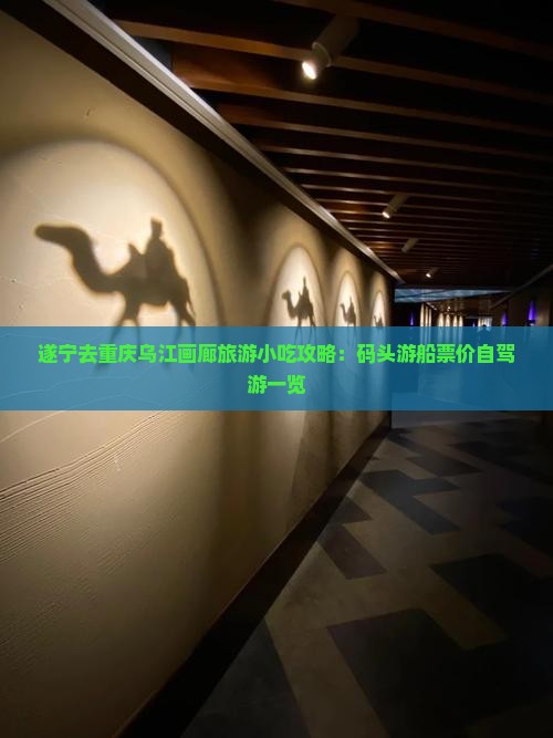 遂宁去重庆乌江画廊旅游小吃攻略：码头游船票价自驾游一览