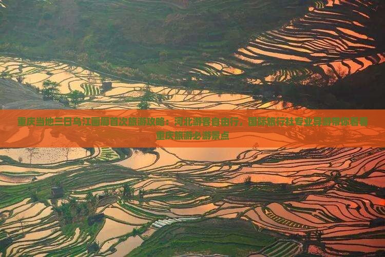 重庆当地三日乌江画廊首次旅游攻略：河北游客自由行，国际旅行社专业导游带你看看重庆旅游必游景点