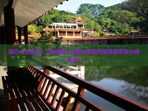 旅行小白必看！2天时间，沈阳出发如何畅游重庆龙水峡地缝？