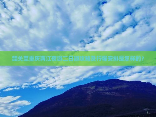 韶关至重庆两江夜游二日游攻略及行程安排是怎样的？
