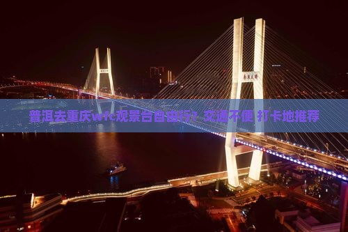 普洱去重庆wfc观景台自由行？交通不便+打卡地推荐