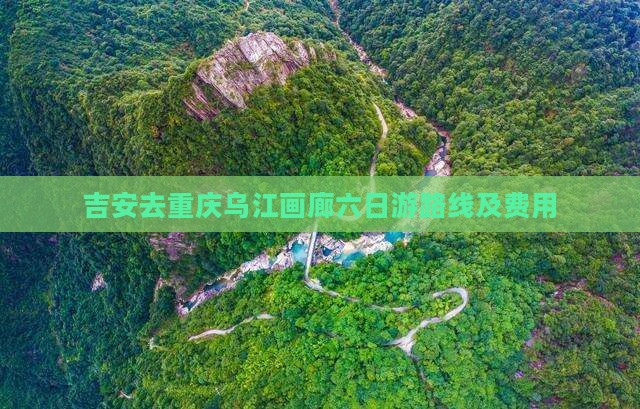 吉安去重庆乌江画廊六日游路线及费用