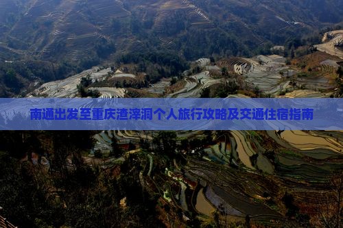 南通出发至重庆渣滓洞个人旅行攻略及交通住宿指南