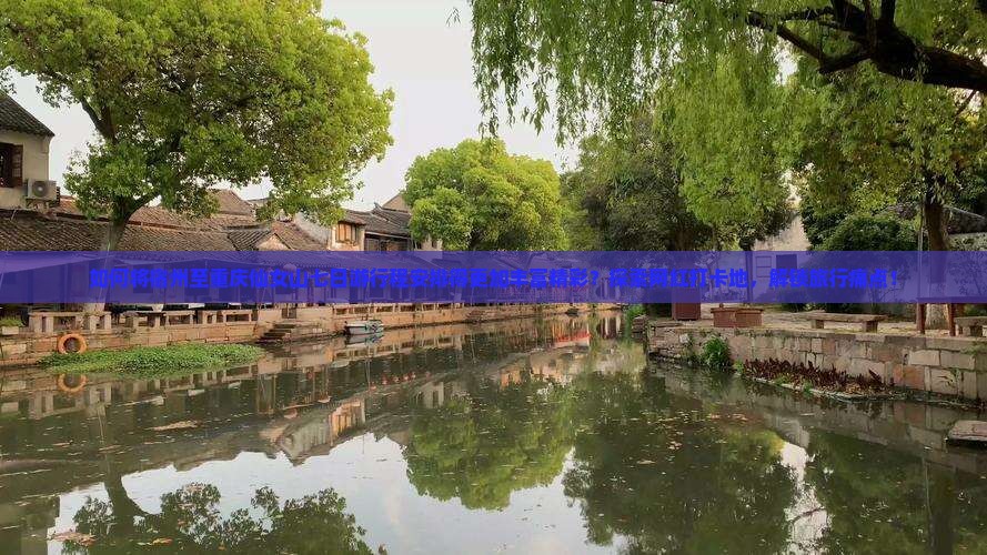 如何将宿州至重庆仙女山七日游行程安排得更加丰富精彩？探索网红打卡地，解锁旅行痛点！