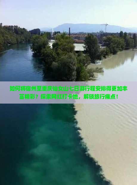 如何将宿州至重庆仙女山七日游行程安排得更加丰富精彩？探索网红打卡地，解锁旅行痛点！