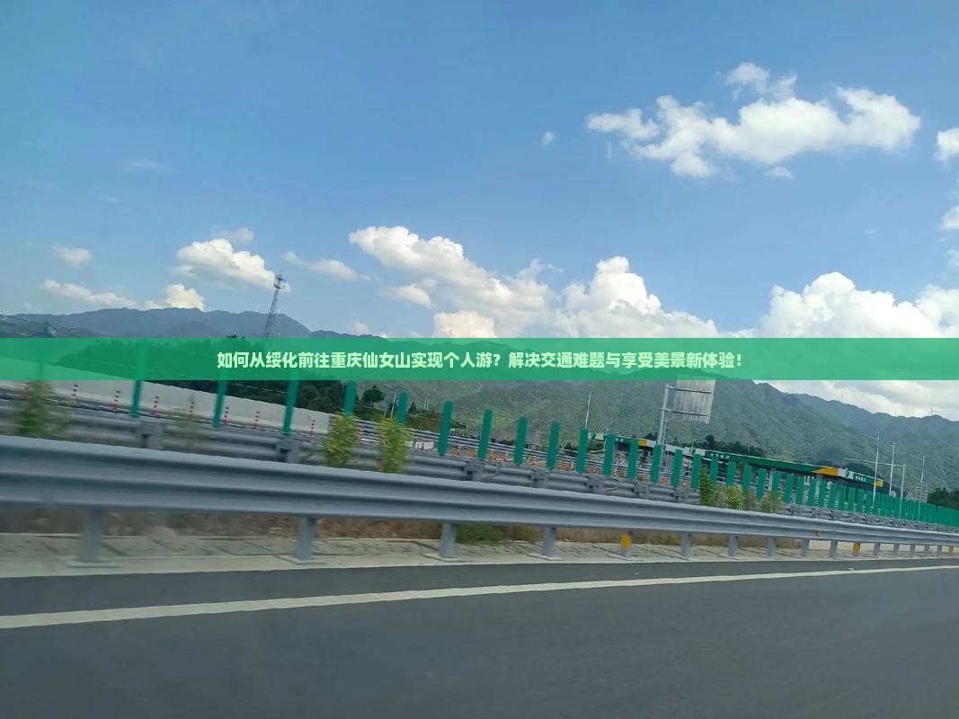 如何从绥化前往重庆仙女山实现个人游?解决交通难题与享受美景新体验! 如何从绥化前往重庆仙女山实现个人游?解决交通难题与享受美景新体验!