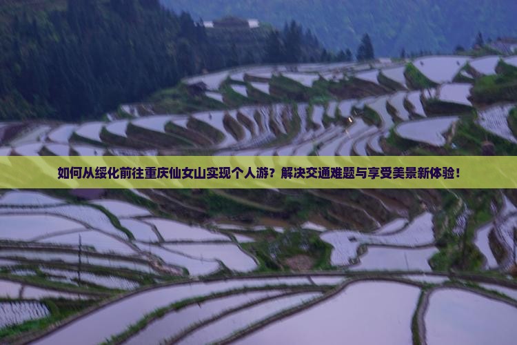 如何从绥化前往重庆仙女山实现个人游?解决交通难题与享受美景新体验! 如何从绥化前往重庆仙女山实现个人游?解决交通难题与享受美景新体验!