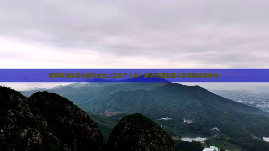 如何从绥化前往重庆仙女山实现个人游?解决交通难题与享受美景新体验! 如何从绥化前往重庆仙女山实现个人游?解决交通难题与享受美景新体验!