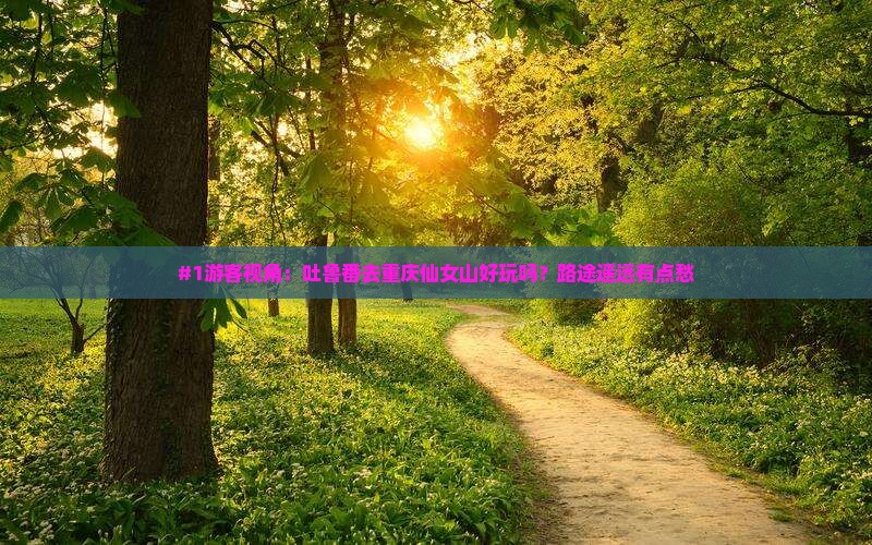 #1游客视角:吐鲁番去重庆仙女山好玩吗?路途遥远有点愁 #1游客视角:吐鲁番去重庆仙女山好玩吗?路途遥远有点愁