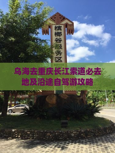 乌海去重庆长江索道必去地及沿途自驾游攻略 乌海去重庆长江索道必去地及沿途自驾游攻略