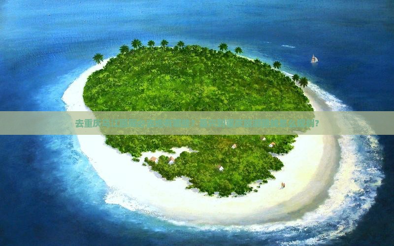 去重庆乌江画廊必去地有哪些?嘉兴到重庆旅游路线怎么规划? 去重庆乌江画廊必去地有哪些?嘉兴到重庆旅游路线怎么规划?