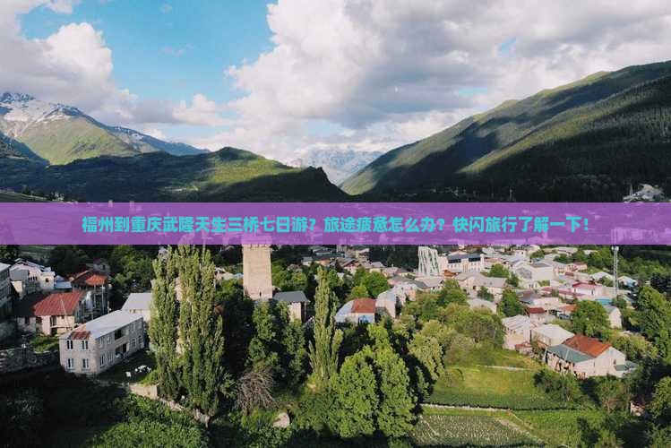 福州到重庆武隆天生三桥七日游？旅途疲惫怎么办？快闪旅行了解一下！