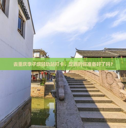 去重庆李子坝轻轨站打卡，定西的你准备好了吗？