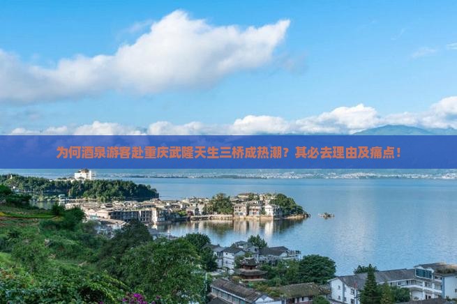 为何酒泉游客赴重庆武隆天生三桥成热潮？其必去理由及痛点！