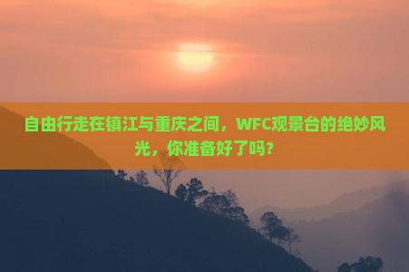 自由行走在镇江与重庆之间，WFC观景台的绝妙风光，你准备好了吗？