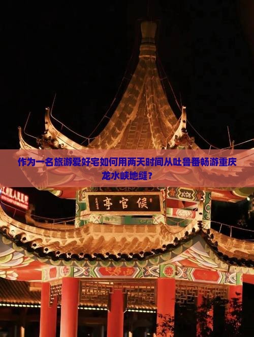 作为一名旅游爱好宅如何用两天时间从吐鲁番畅游重庆龙水峡地缝？