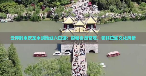 云浮到重庆龙水峡地缝六日游：探秘自然奇观，领略巴渝文化风情