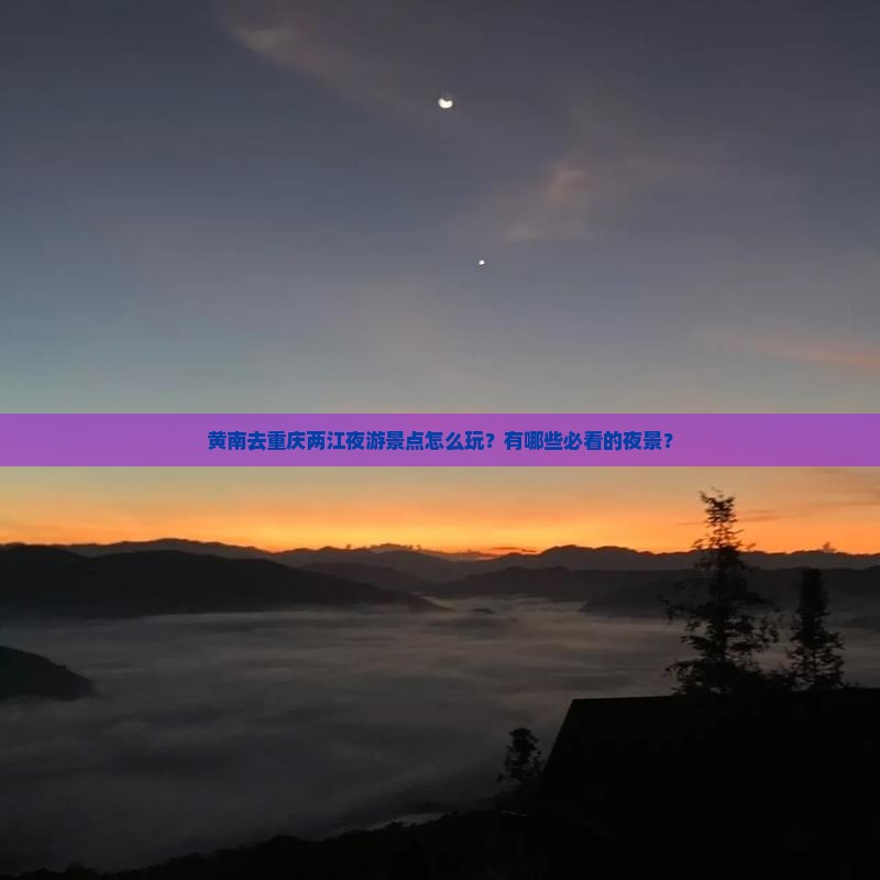 黄南去重庆两江夜游景点怎么玩？有哪些必看的夜景？