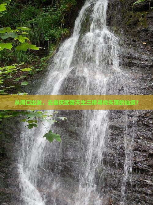 从周口出发，去重庆武隆天生三桥寻找失落的仙境？