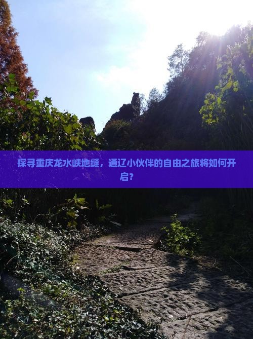 探寻重庆龙水峡地缝，通辽小伙伴的自由之旅将如何开启？