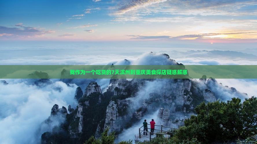 我作为一个吃货的7天滨州到重庆美食探店疑惑解惑