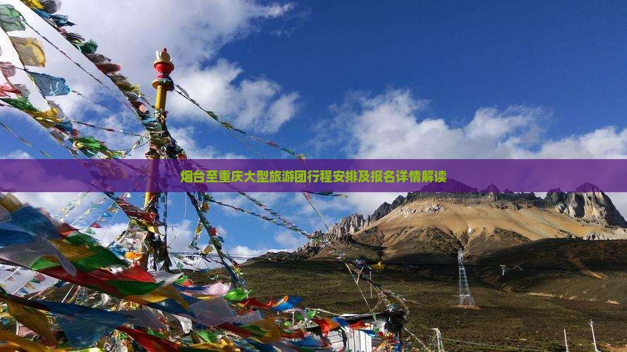 烟台至重庆大型旅游团行程安排及报名详情解读