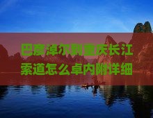 巴彦淖尔到重庆长江索道怎么卓内附详细攻略，年轻人必看的旅行热词指南