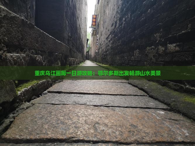 重庆乌江画廊一日游攻略：鄂尔多斯出发畅游山水美景
